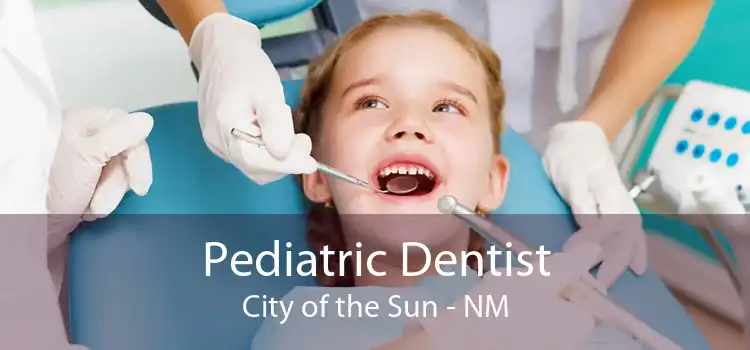 Pediatric Dentist City of the Sun - NM