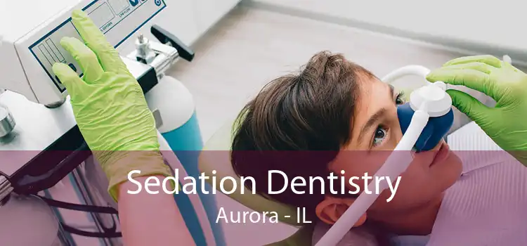 Sedation Dentistry Aurora - IL