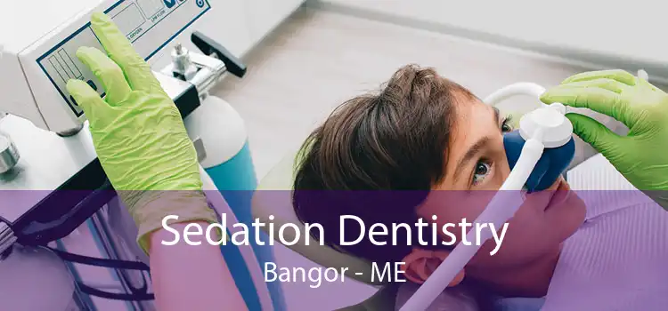 Sedation Dentistry Bangor - ME